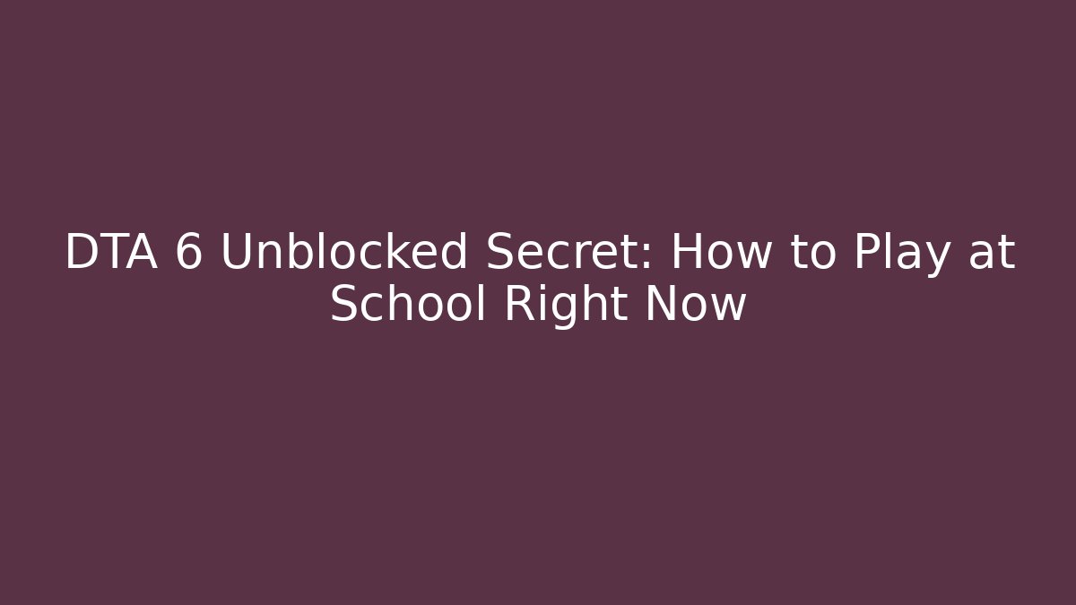 DTA 6 Unblocked Secret: How to Play at School Right Now
