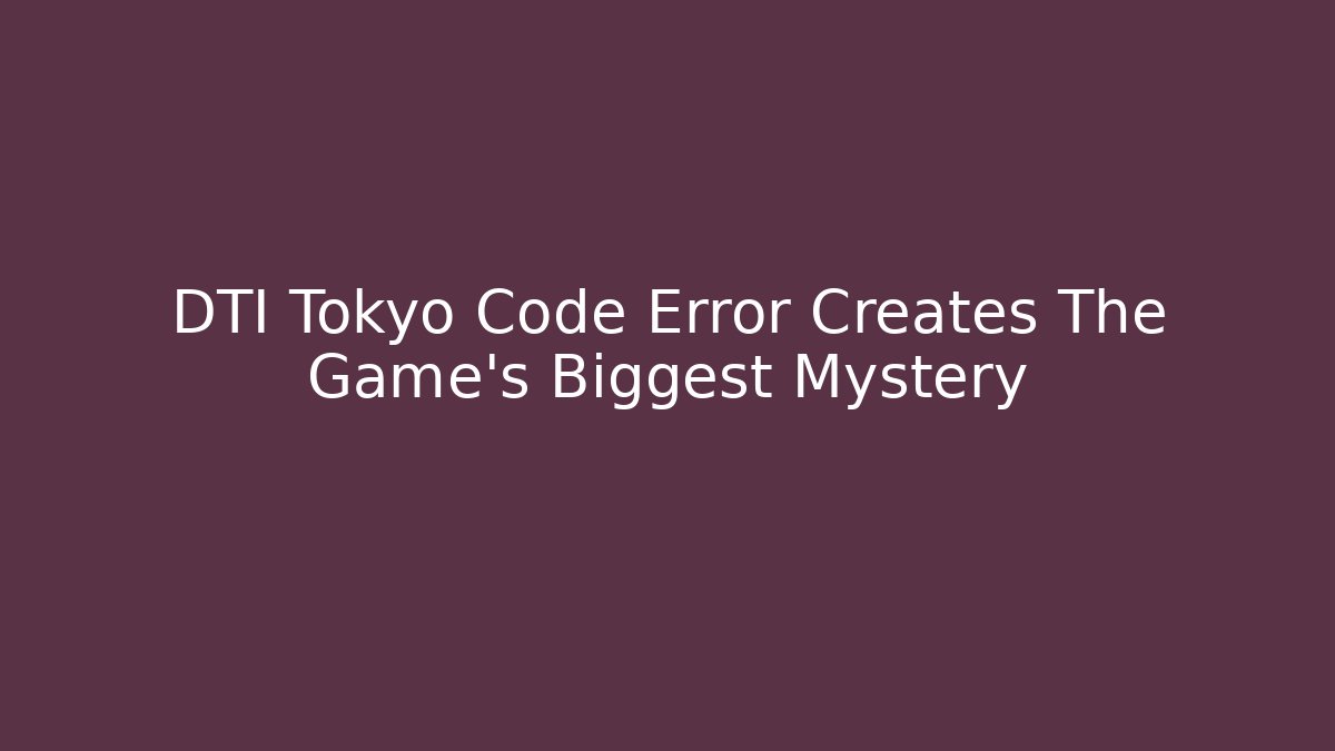 DTI Tokyo Code Error Creates The Game's Biggest Mystery