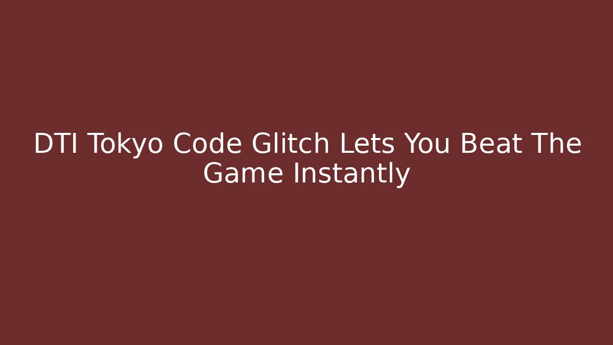 DTI Tokyo Code Glitch Lets You Beat The Game Instantly