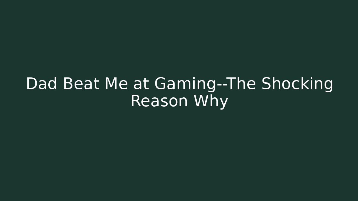 Dad Beat Me at Gaming—The Shocking Reason Why