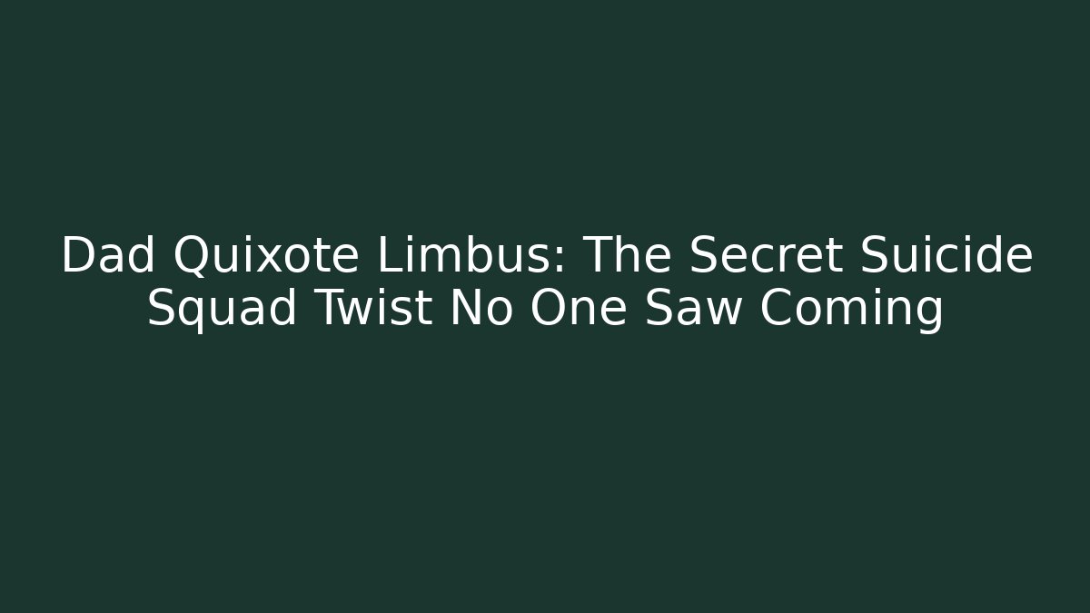 Dad Quixote Limbus: The Secret Suicide Squad Twist No One Saw Coming