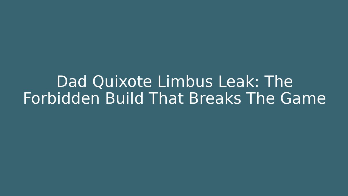 Dad Quixote Limbus Leak: The Forbidden Build That Breaks The Game