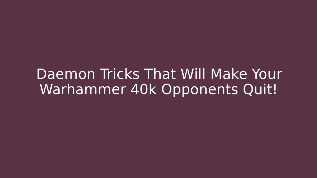 Daemon Tricks That Will Make Your Warhammer 40k Opponents Quit! - Método de Aprovação