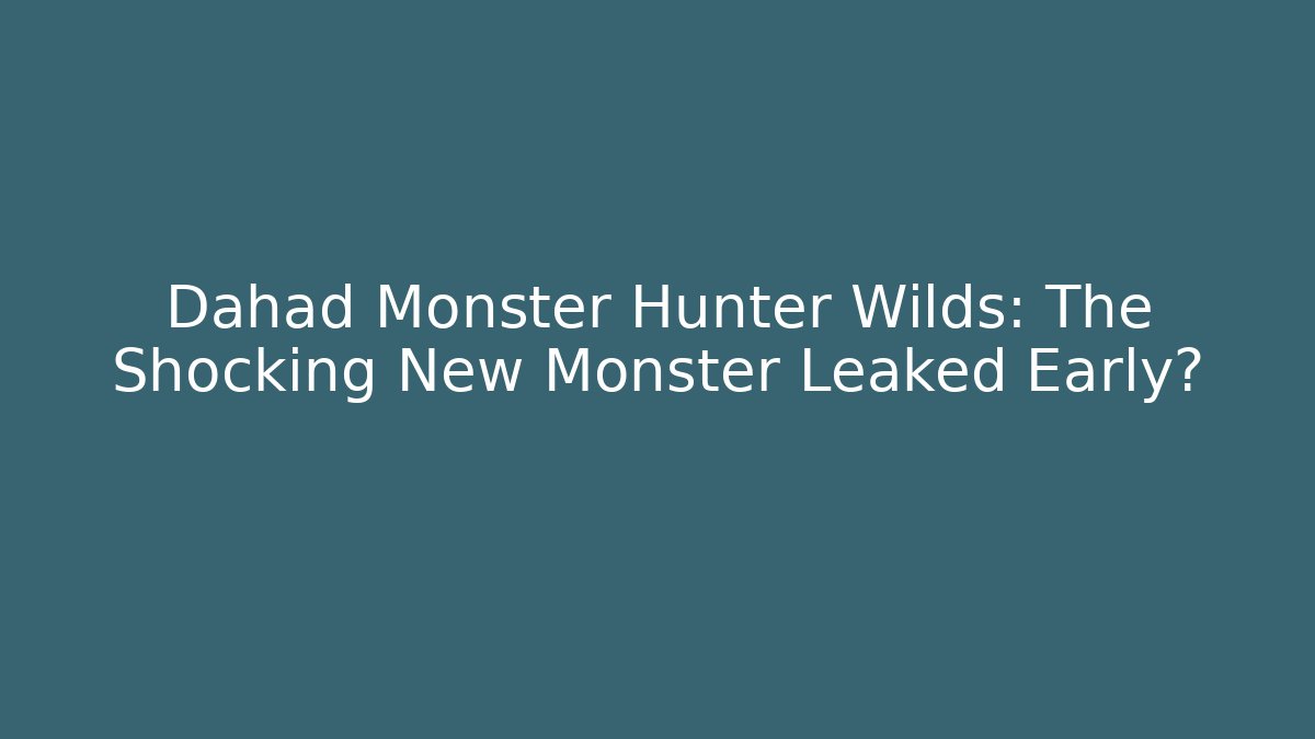 Dahād Monster Hunter Wilds: The Shocking New Monster Leaked Early?