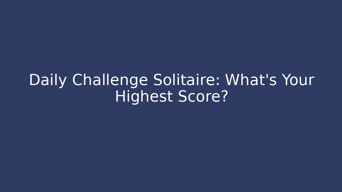 Daily Challenge Solitaire: What's Your Highest Score?