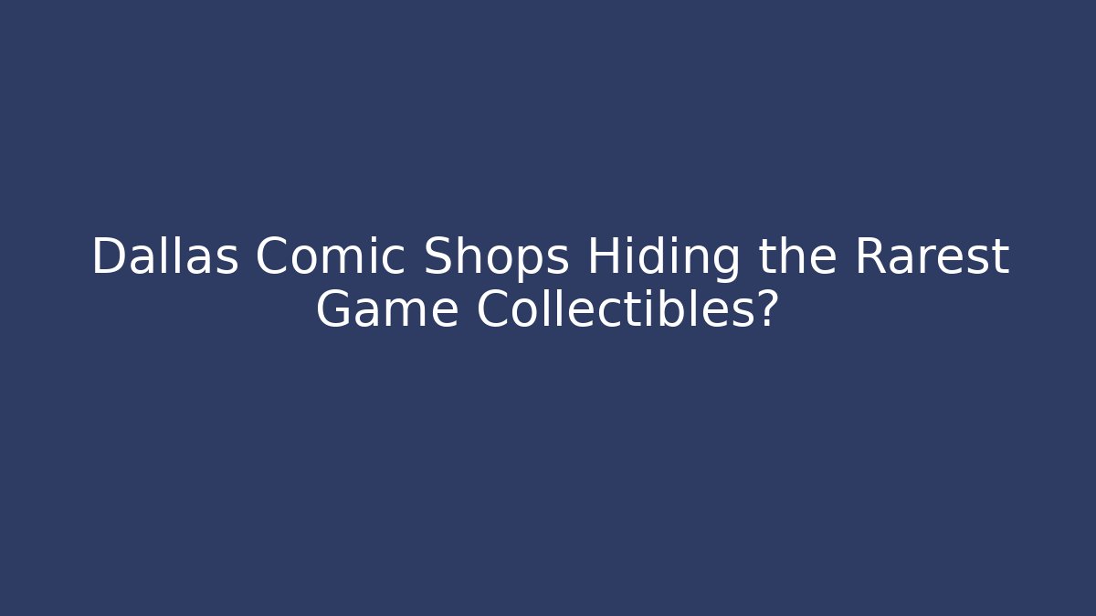 Dallas Comic Shops Hiding the Rarest Game Collectibles?