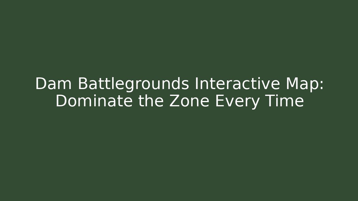Dam Battlegrounds Interactive Map: Dominate the Zone Every Time