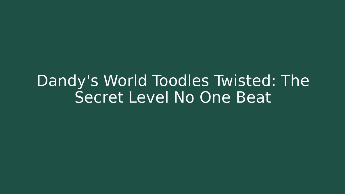 Dandy's World Toodles Twisted: The Secret Level No One Beat