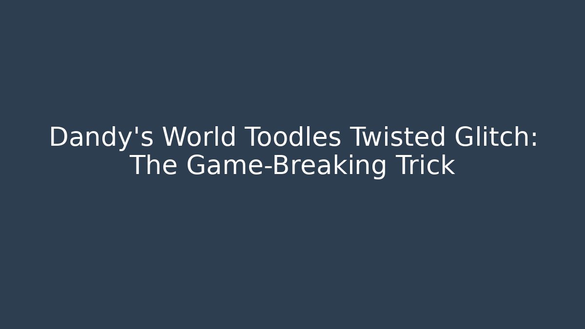 Dandy's World Toodles Twisted Glitch: The Game-Breaking Trick
