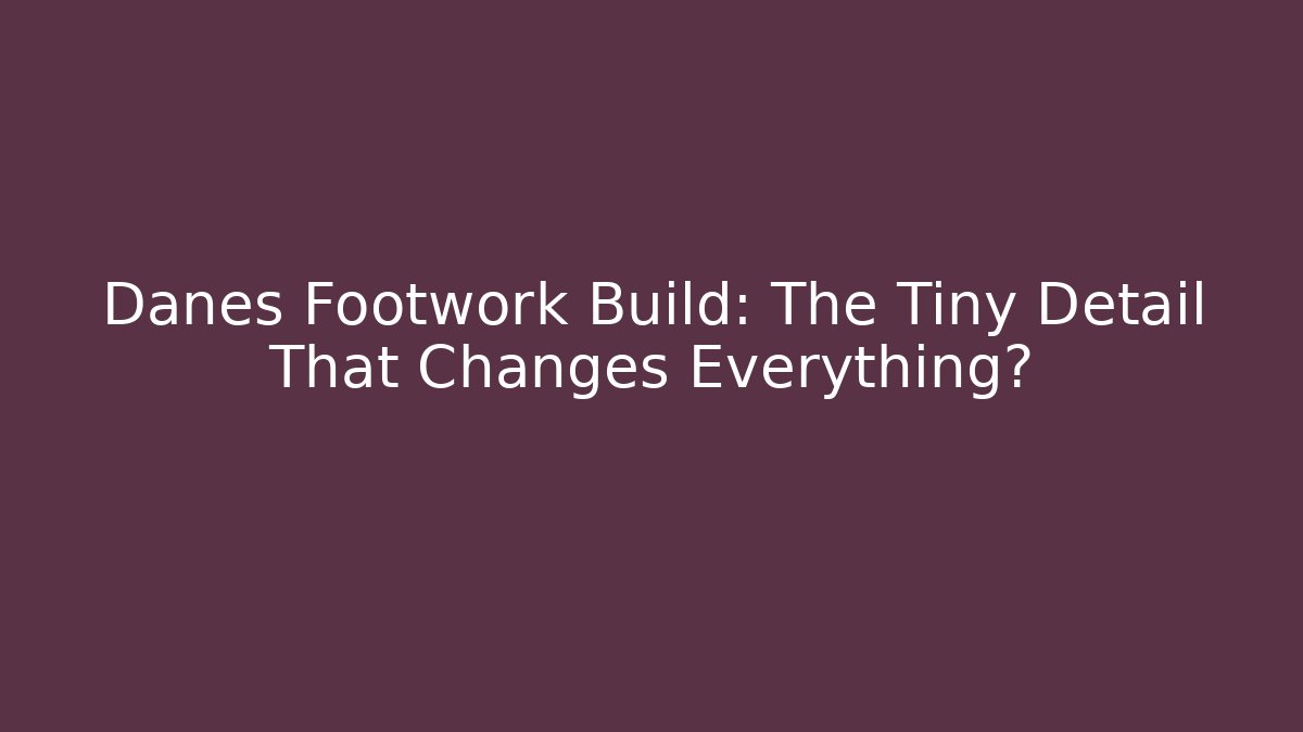 Danes Footwork Build: The Tiny Detail That Changes Everything?