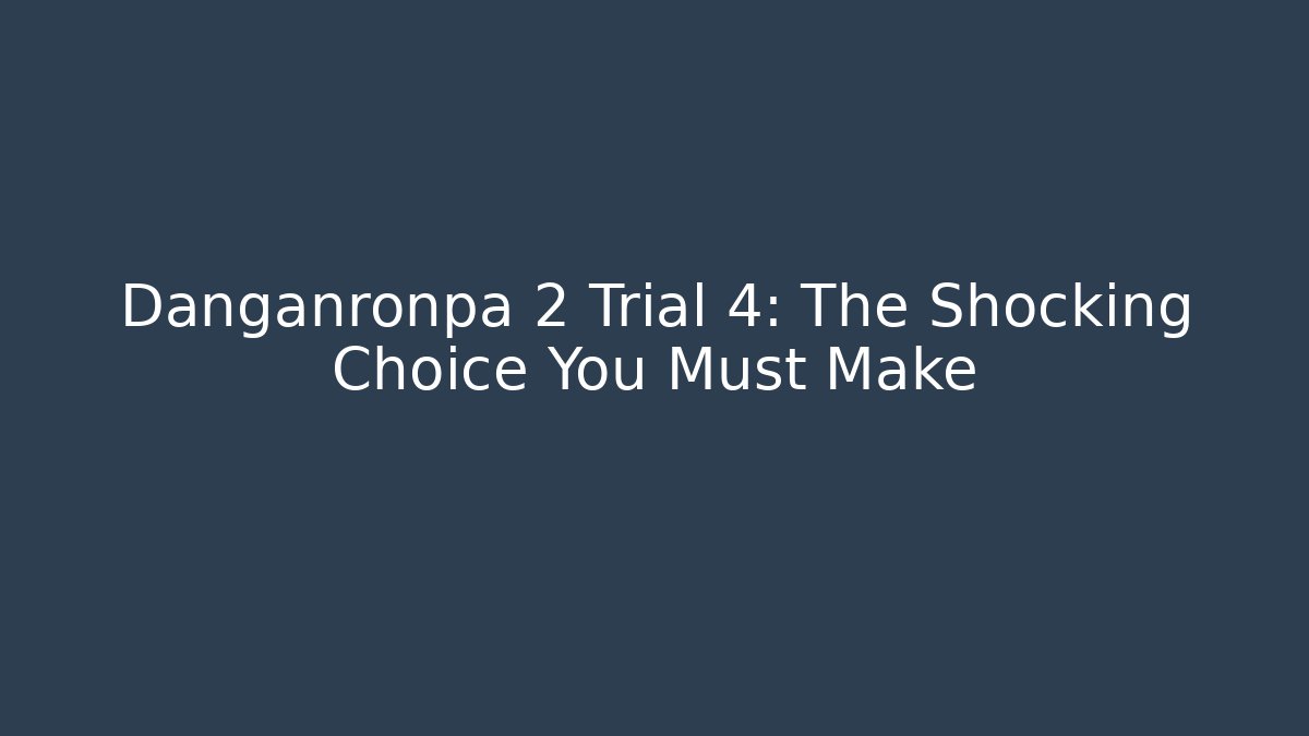 Danganronpa 2 Trial 4: The Shocking Choice You Must Make