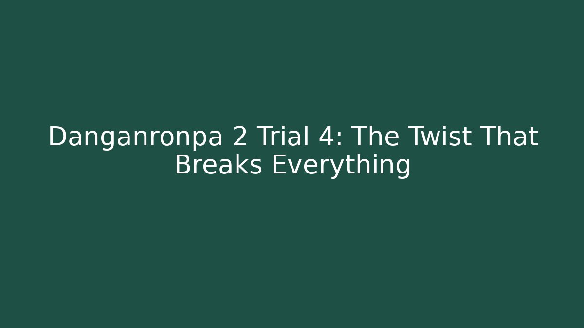 Danganronpa 2 Trial 4: The Twist That Breaks Everything