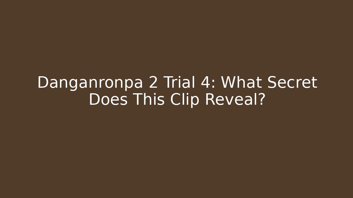 Danganronpa 2 Trial 4: What Secret Does This Clip Reveal?