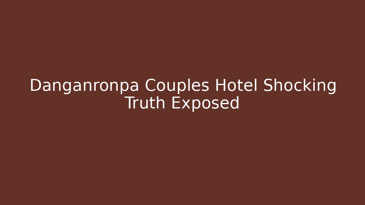 Danganronpa Couples Hotel Shocking Truth Exposed