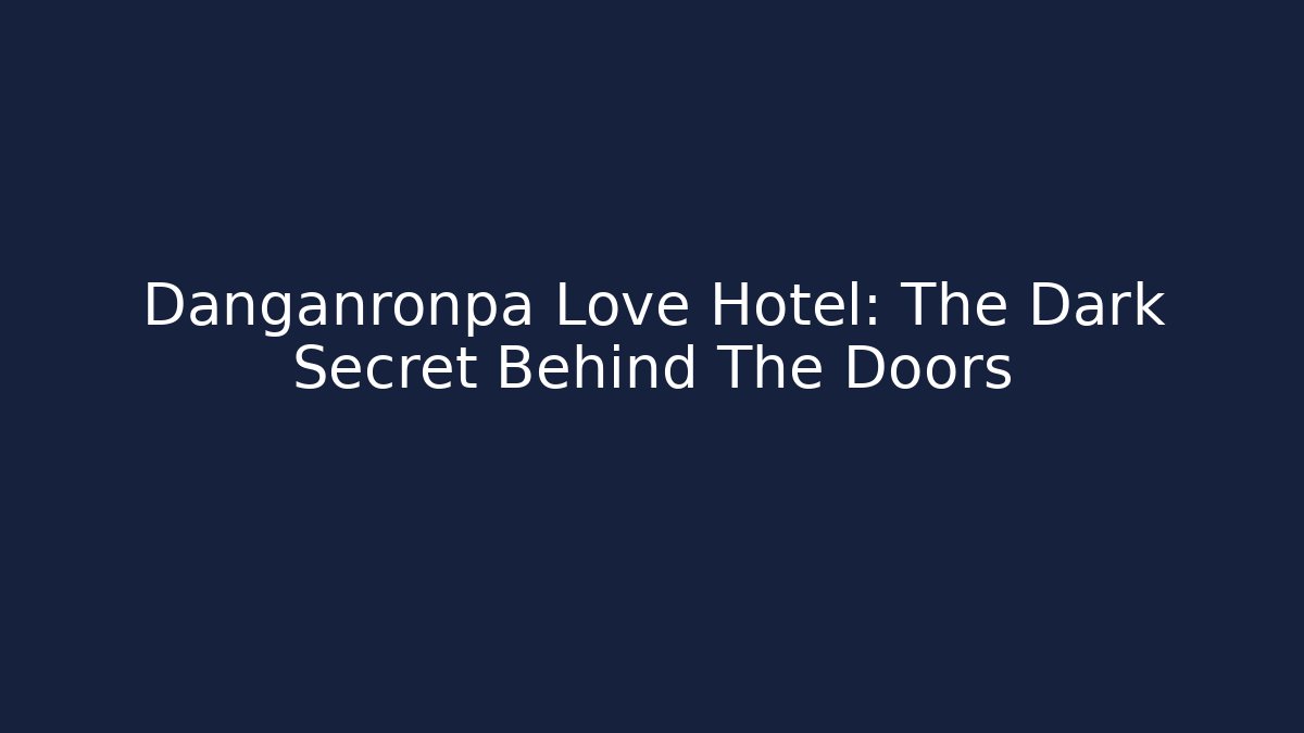 Danganronpa Love Hotel: The Dark Secret Behind The Doors