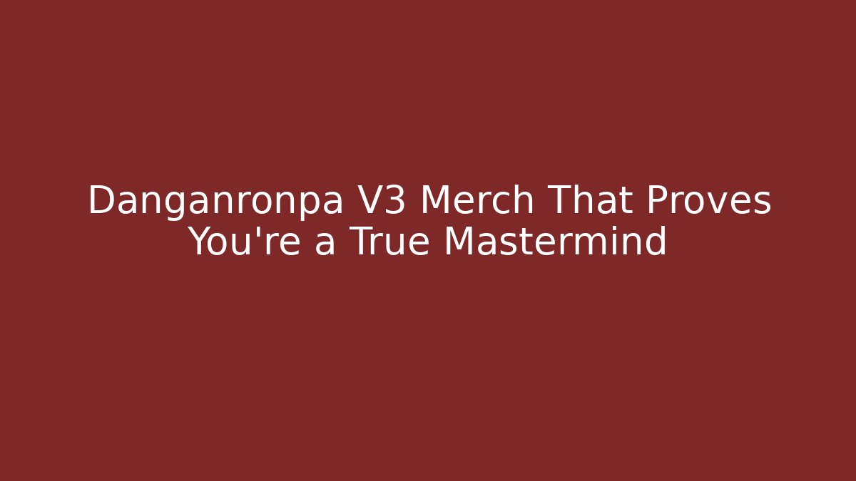 Danganronpa V3 Merch That Proves You're a True Mastermind - Método de Aprovação