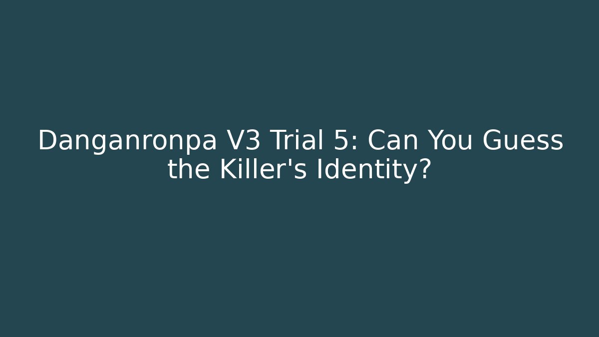 Danganronpa V3 Trial 5: Can You Guess the Killer's Identity?