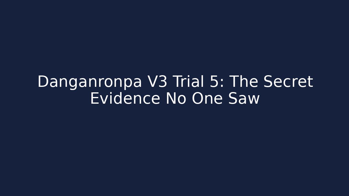 Danganronpa V3 Trial 5: The Secret Evidence No One Saw