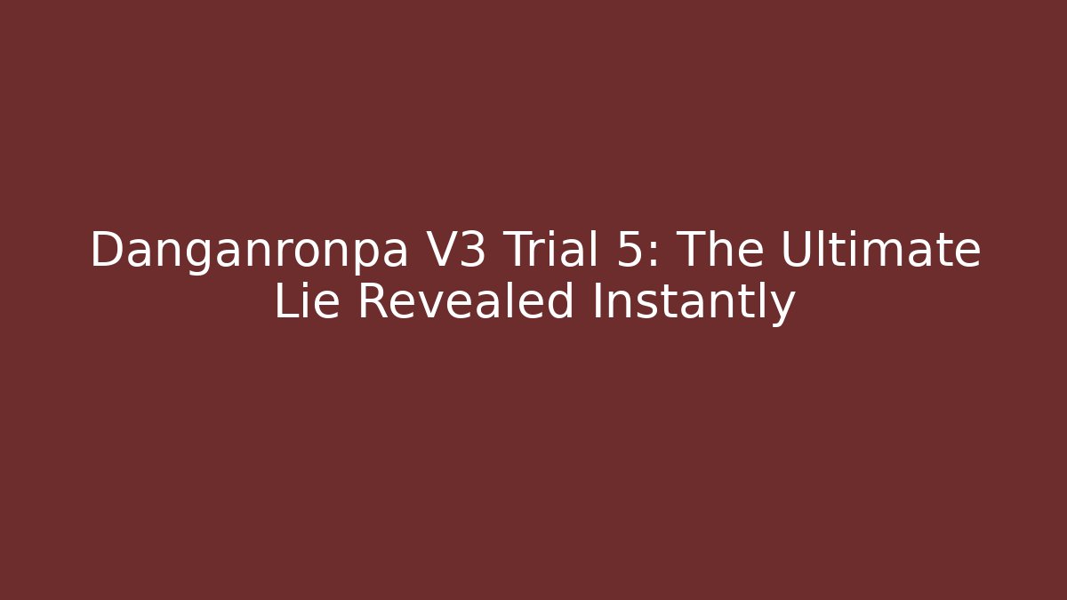 Danganronpa V3 Trial 5: The Ultimate Lie Revealed Instantly