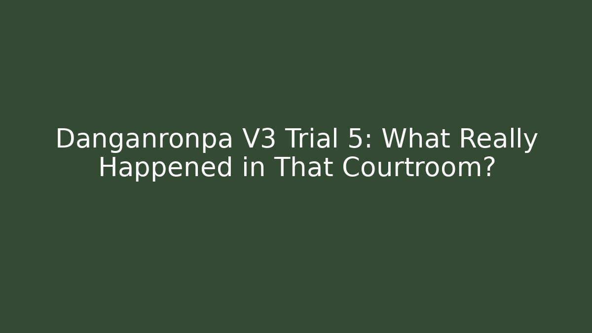 Danganronpa V3 Trial 5: What Really Happened in That Courtroom?