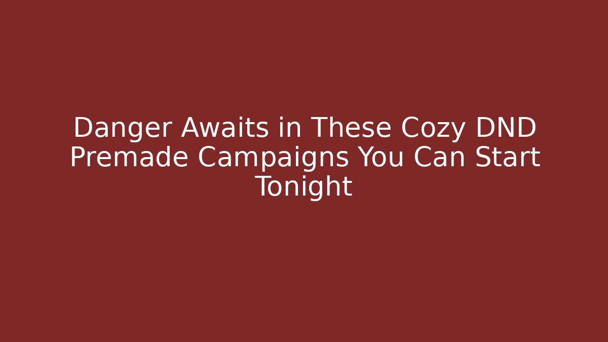 Danger Awaits in These Cozy DND Premade Campaigns You Can Start Tonight