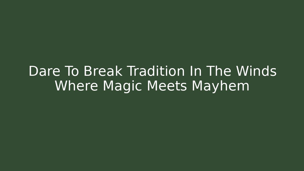 Dare To Break Tradition In The Winds Where Magic Meets Mayhem