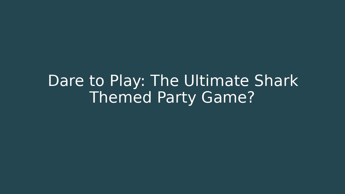 Dare to Play: The Ultimate Shark Themed Party Game?