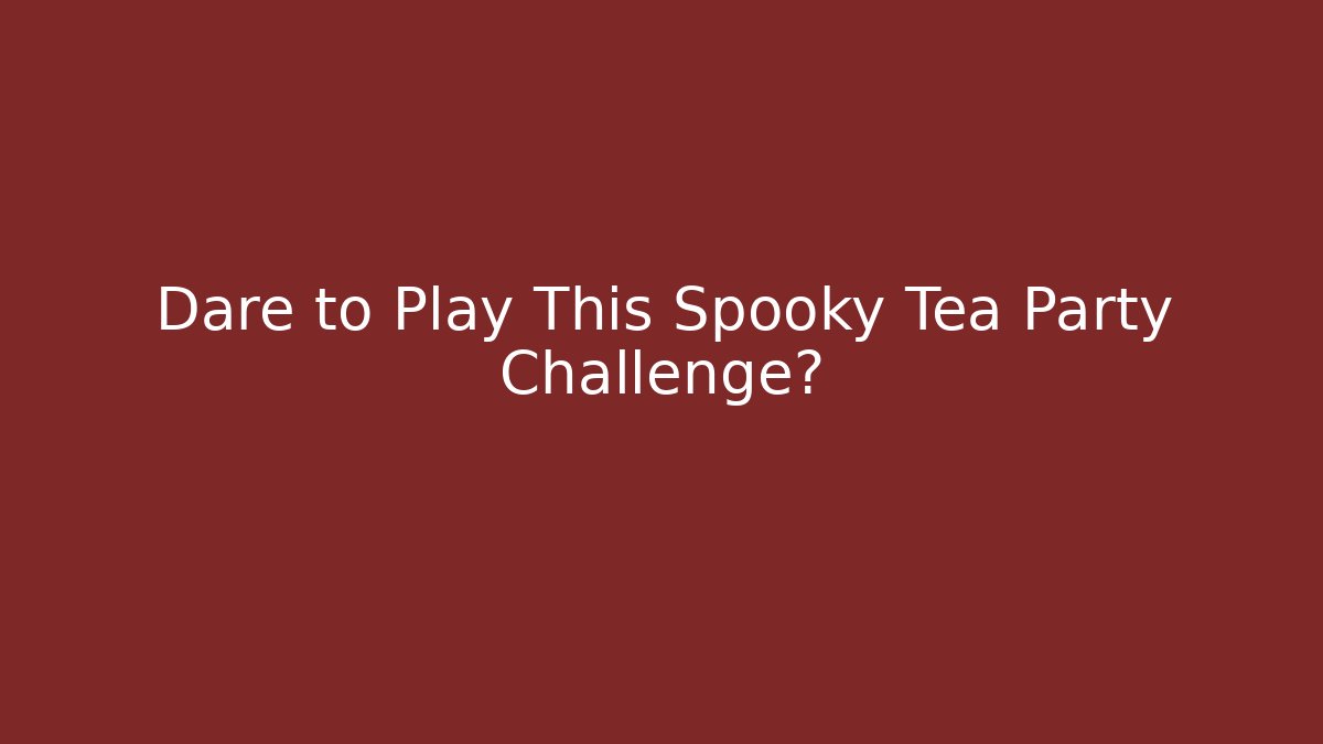 Dare to Play This Spooky Tea Party Challenge?