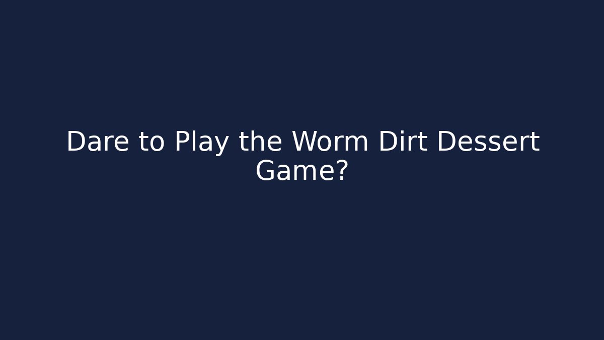 Dare to Play the Worm Dirt Dessert Game?