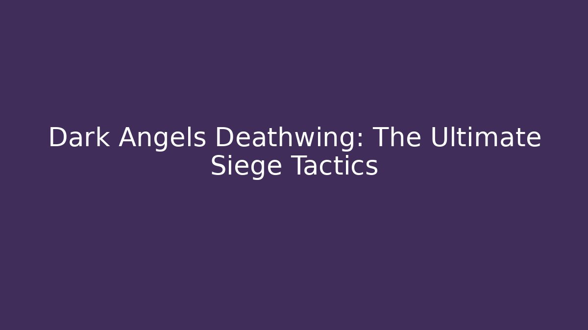 Dark Angels Deathwing: The Ultimate Siege Tactics