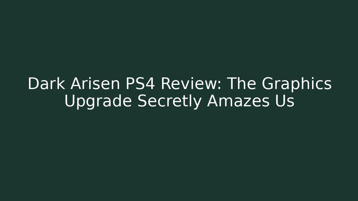 Dark Arisen PS4 Review: The Graphics Upgrade Secretly Amazes Us