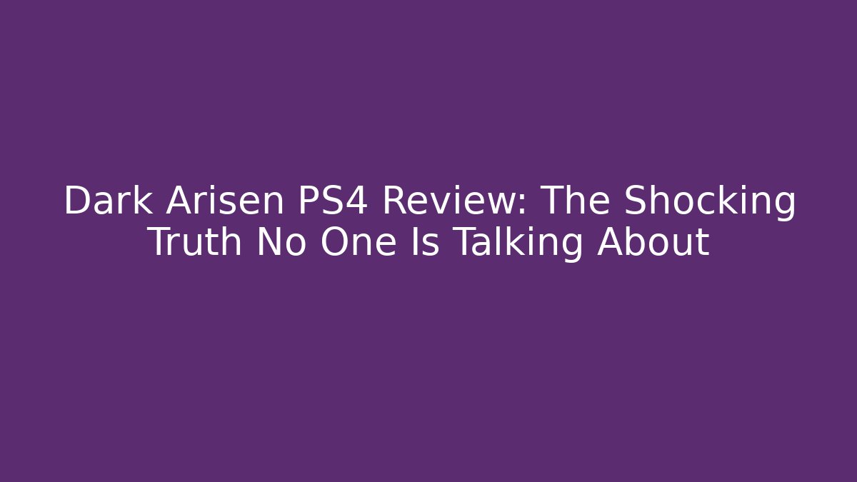 Dark Arisen PS4 Review: The Shocking Truth No One Is Talking About