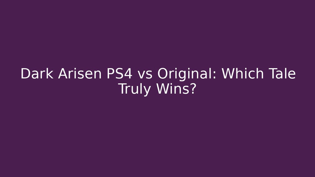 Dark Arisen PS4 vs Original: Which Tale Truly Wins?