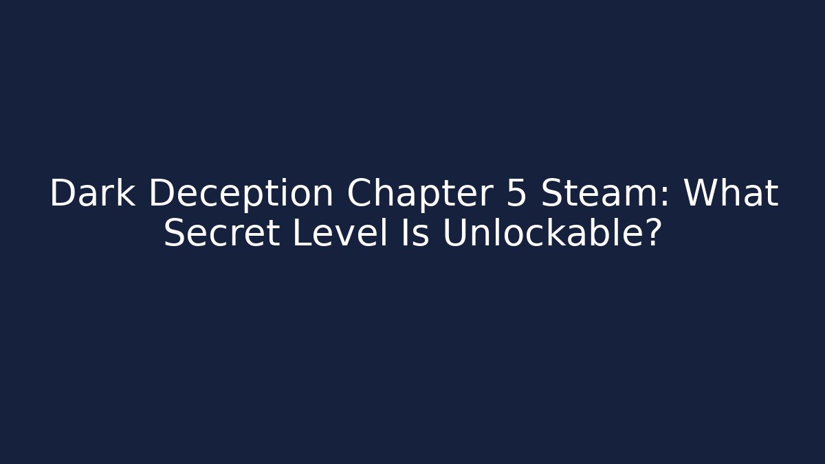 Dark Deception Chapter 5 Steam: What Secret Level Is Unlockable?