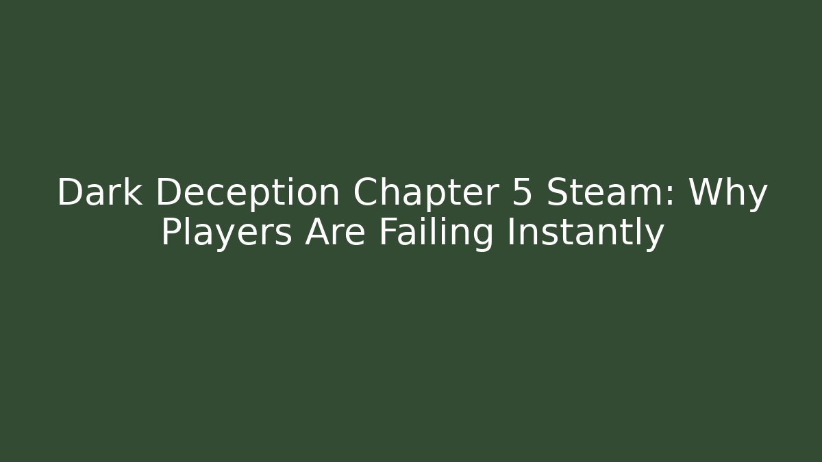 Dark Deception Chapter 5 Steam: Why Players Are Failing Instantly