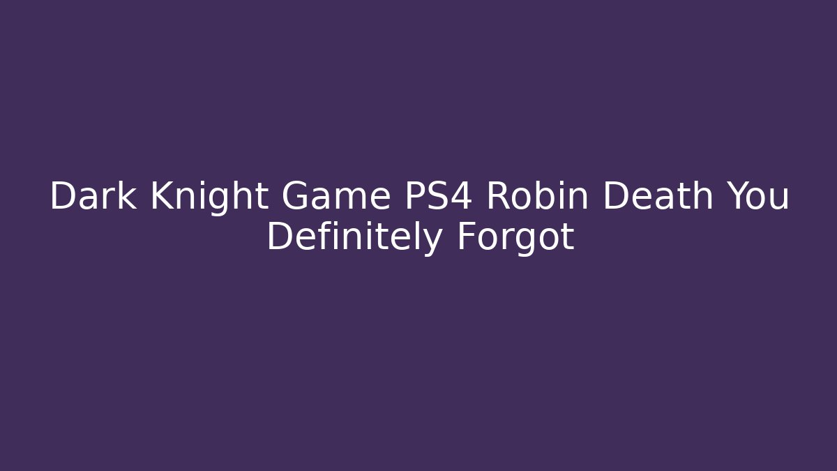 Dark Knight Game PS4 Robin Death You Definitely Forgot
