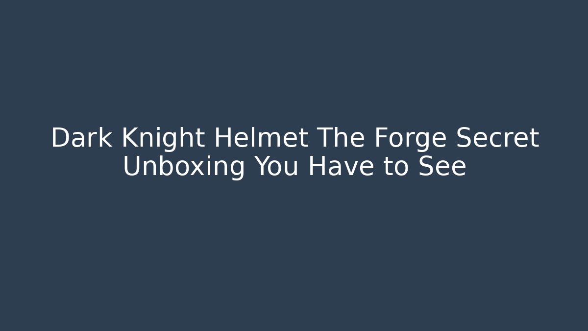 Dark Knight Helmet The Forge Secret Unboxing You Have to See