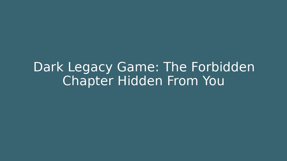 Dark Legacy Game: The Forbidden Chapter Hidden From You
