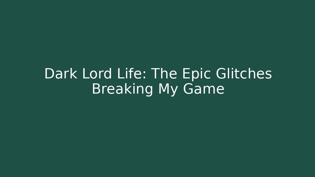 Dark Lord Life: The Epic Glitches Breaking My Game