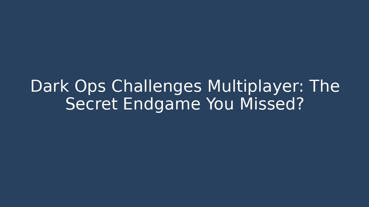 Dark Ops Challenges Multiplayer: The Secret Endgame You Missed?