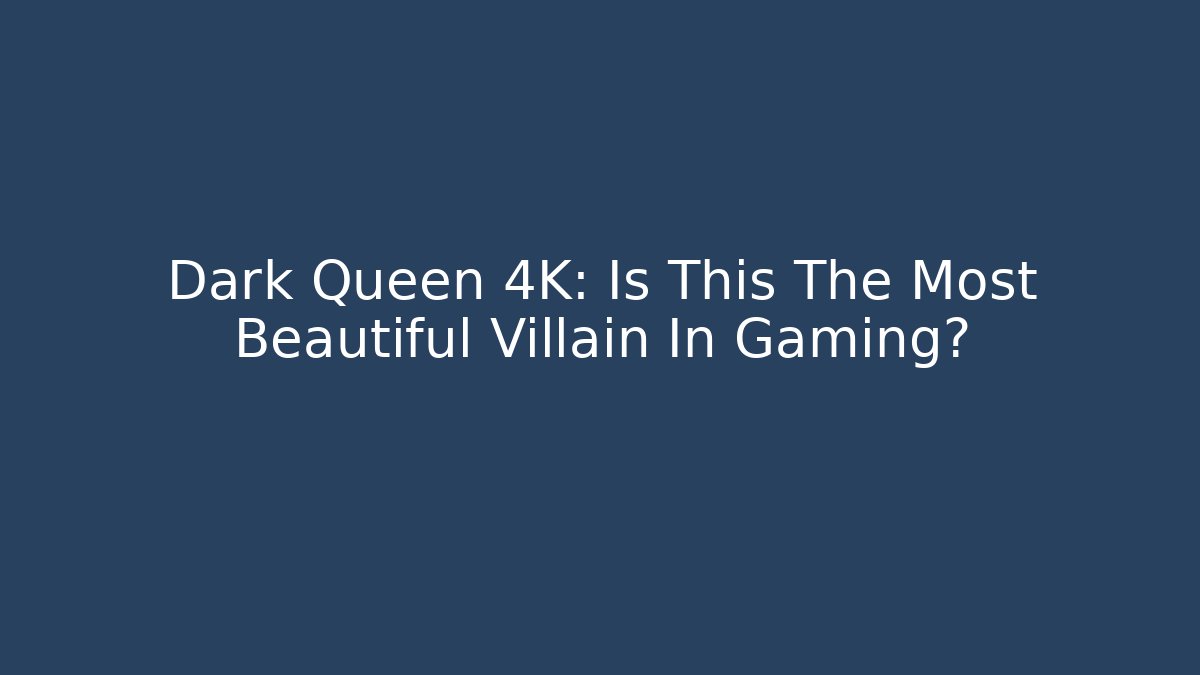 Dark Queen 4K: Is This The Most Beautiful Villain In Gaming?