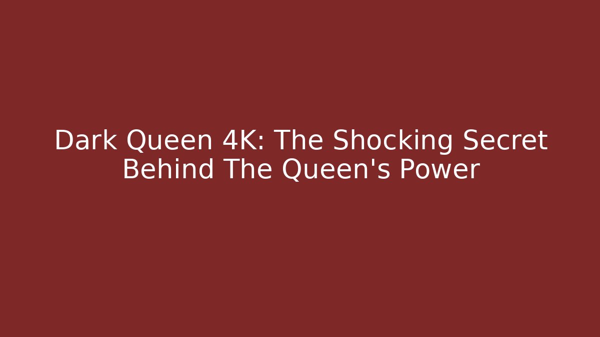 Dark Queen 4K: The Shocking Secret Behind The Queen's Power