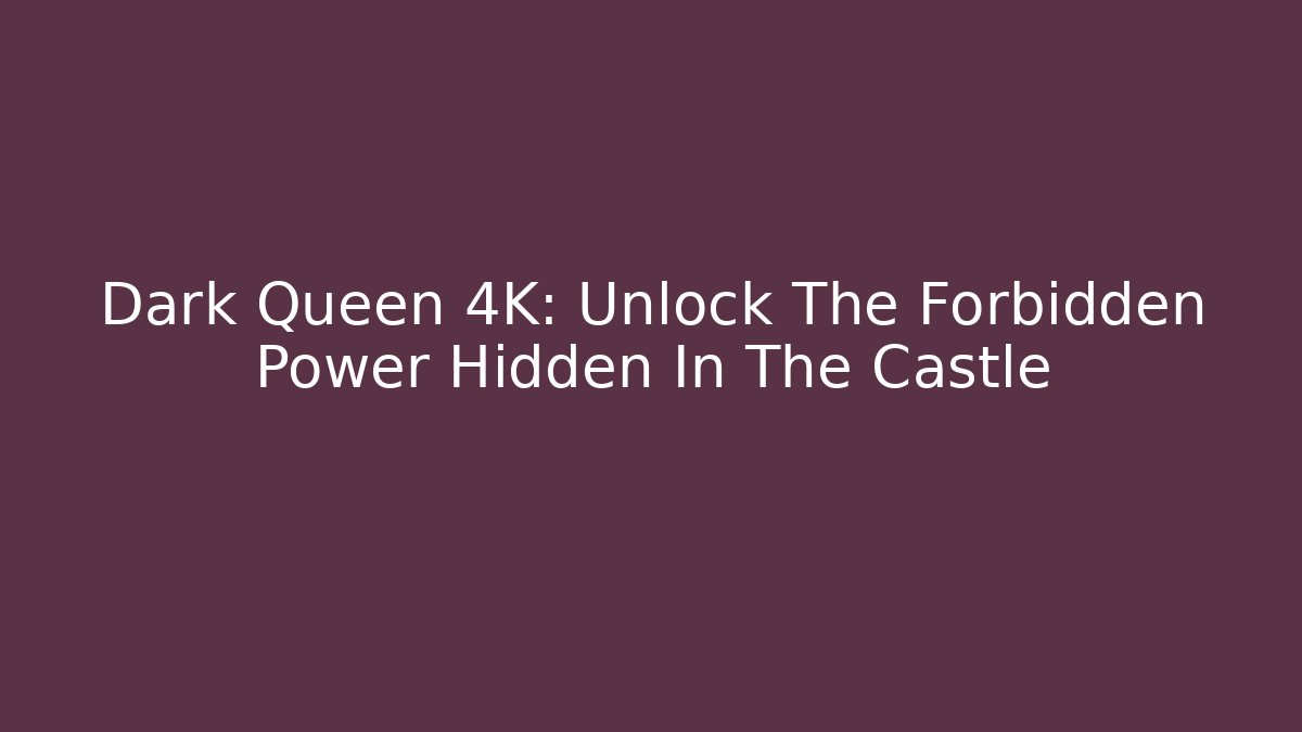 Dark Queen 4K: Unlock The Forbidden Power Hidden In The Castle