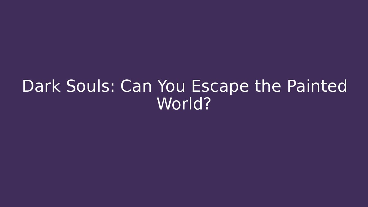 Dark Souls: Can You Escape the Painted World?