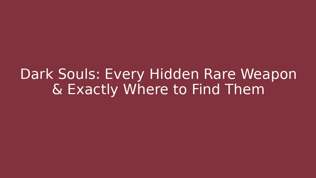 Dark Souls: Every Hidden Rare Weapon & Exactly Where to Find Them
