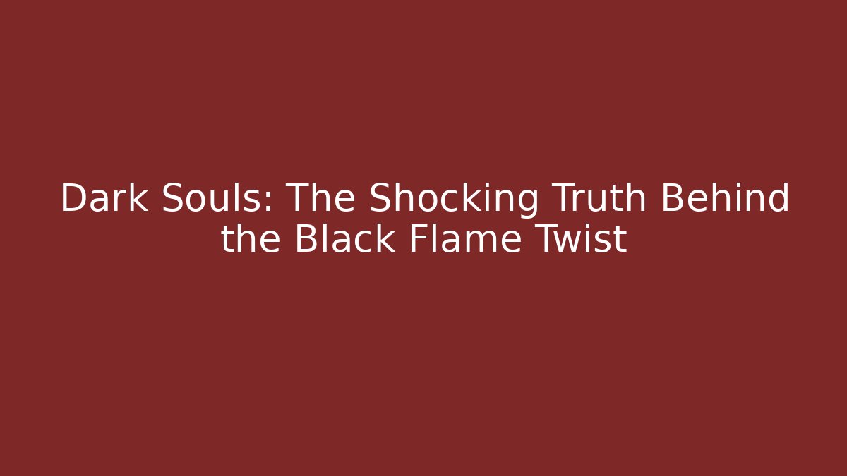 Dark Souls: The Shocking Truth Behind the Black Flame Twist