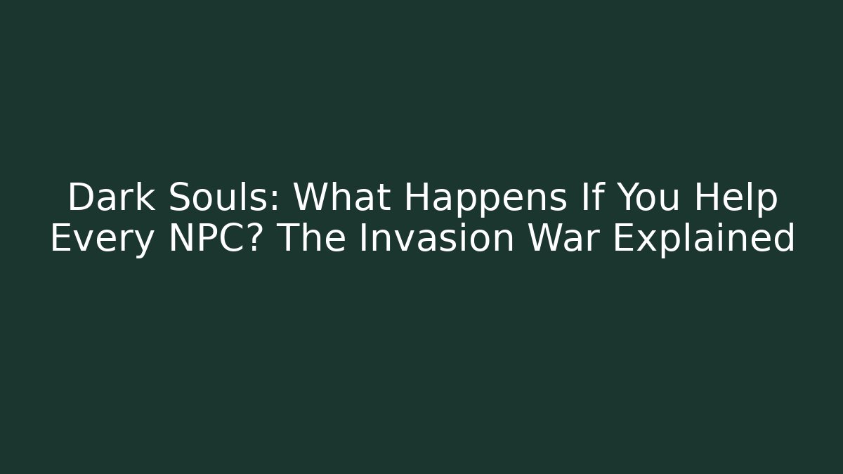 Dark Souls: What Happens If You Help Every NPC? The Invasion War Explained