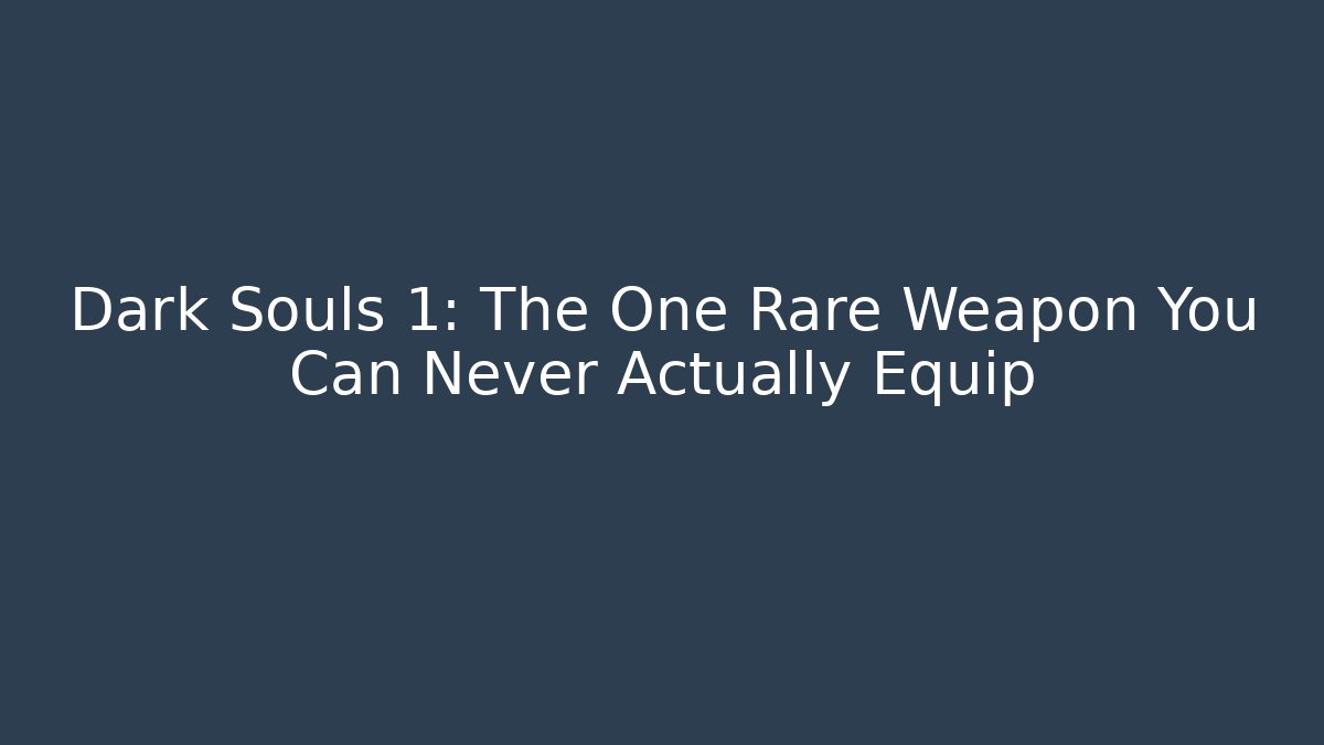 Dark Souls 1: The One Rare Weapon You Can Never Actually Equip