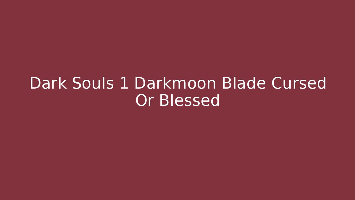 Dark Souls 1 Darkmoon Blade Cursed Or Blessed