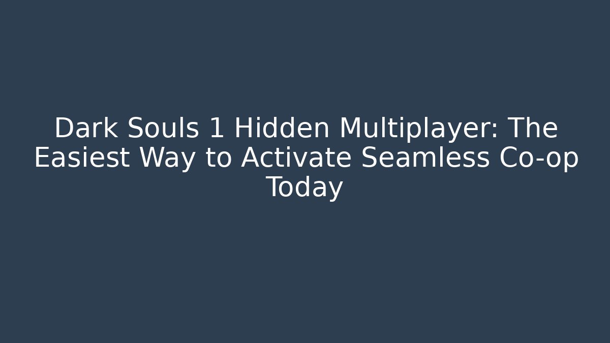 Dark Souls 1 Hidden Multiplayer: The Easiest Way to Activate Seamless Co-op Today